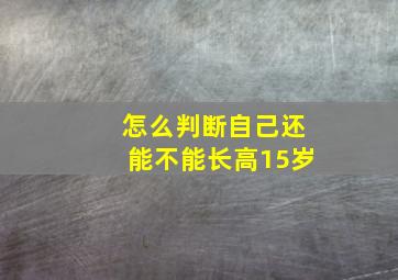 怎么判断自己还能不能长高15岁