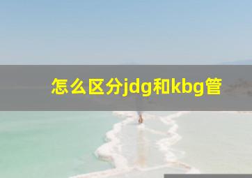 怎么区分jdg和kbg管