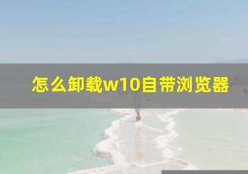 怎么卸载w10自带浏览器