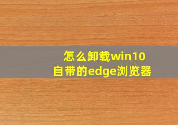 怎么卸载win10自带的edge浏览器