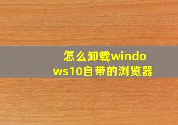 怎么卸载windows10自带的浏览器