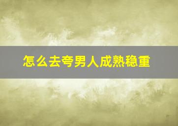 怎么去夸男人成熟稳重