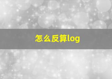 怎么反算log