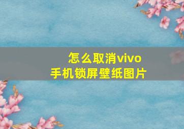 怎么取消vivo手机锁屏壁纸图片