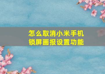 怎么取消小米手机锁屏画报设置功能