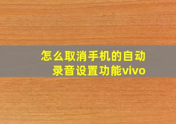 怎么取消手机的自动录音设置功能vivo