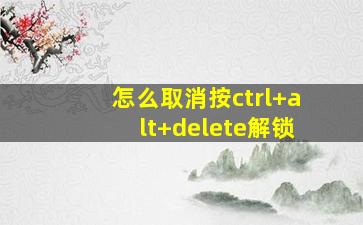 怎么取消按ctrl+alt+delete解锁