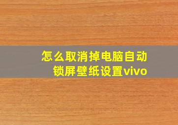 怎么取消掉电脑自动锁屏壁纸设置vivo