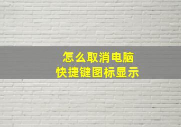 怎么取消电脑快捷键图标显示