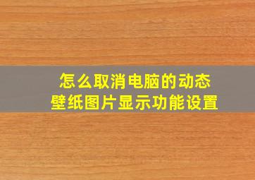 怎么取消电脑的动态壁纸图片显示功能设置