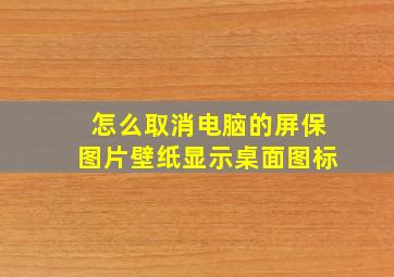 怎么取消电脑的屏保图片壁纸显示桌面图标