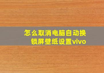 怎么取消电脑自动换锁屏壁纸设置vivo