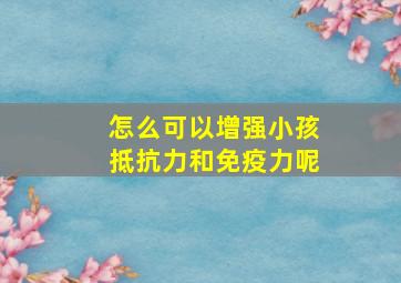 怎么可以增强小孩抵抗力和免疫力呢