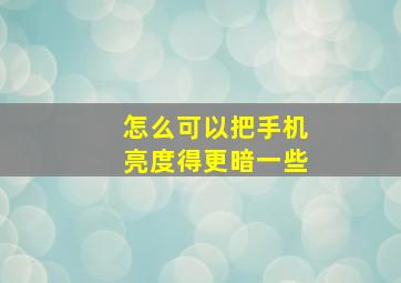 怎么可以把手机亮度得更暗一些