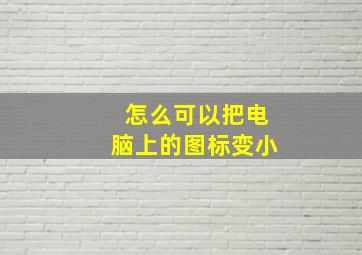 怎么可以把电脑上的图标变小