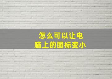 怎么可以让电脑上的图标变小