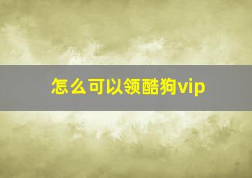 怎么可以领酷狗vip