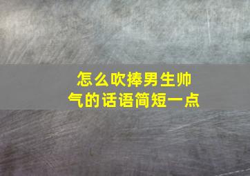 怎么吹捧男生帅气的话语简短一点