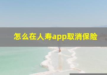 怎么在人寿app取消保险