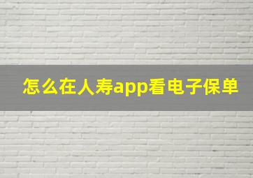 怎么在人寿app看电子保单