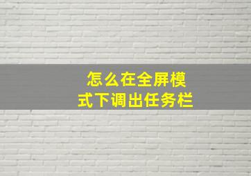 怎么在全屏模式下调出任务栏