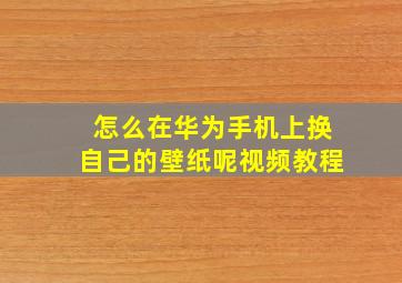 怎么在华为手机上换自己的壁纸呢视频教程