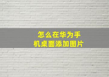 怎么在华为手机桌面添加图片