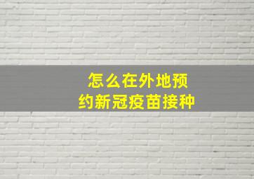 怎么在外地预约新冠疫苗接种