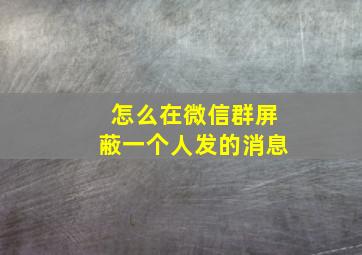 怎么在微信群屏蔽一个人发的消息