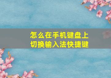 怎么在手机键盘上切换输入法快捷键