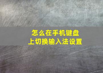 怎么在手机键盘上切换输入法设置