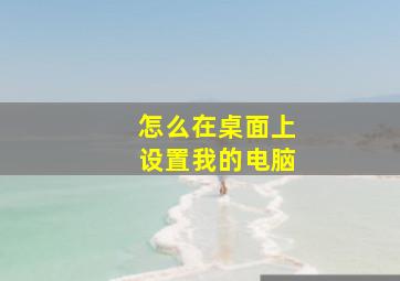 怎么在桌面上设置我的电脑