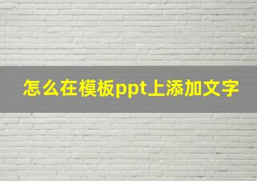 怎么在模板ppt上添加文字