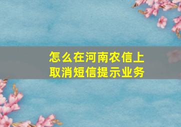 怎么在河南农信上取消短信提示业务