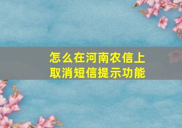 怎么在河南农信上取消短信提示功能