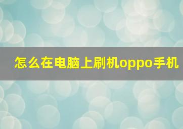 怎么在电脑上刷机oppo手机