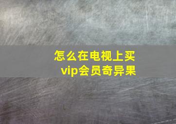 怎么在电视上买vip会员奇异果