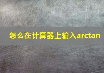 怎么在计算器上输入arctan