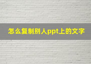 怎么复制别人ppt上的文字