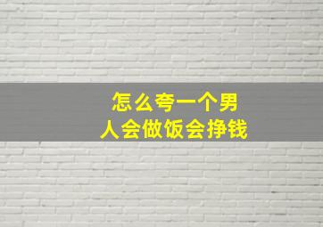 怎么夸一个男人会做饭会挣钱