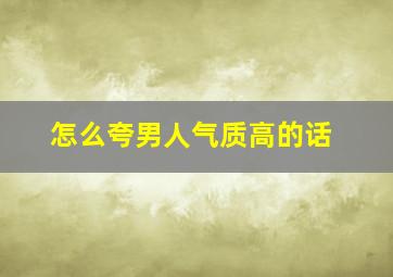 怎么夸男人气质高的话