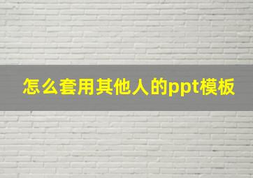 怎么套用其他人的ppt模板