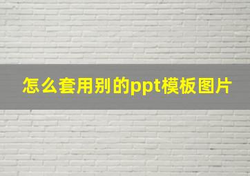 怎么套用别的ppt模板图片