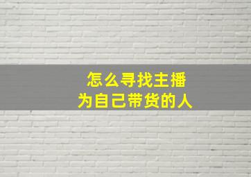 怎么寻找主播为自己带货的人