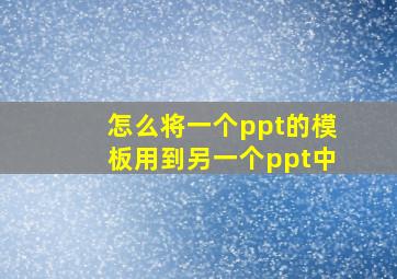 怎么将一个ppt的模板用到另一个ppt中