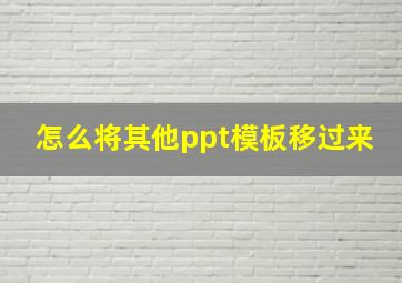 怎么将其他ppt模板移过来