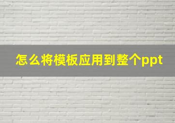 怎么将模板应用到整个ppt