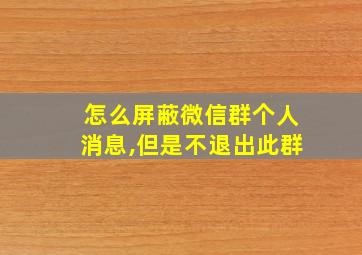 怎么屏蔽微信群个人消息,但是不退出此群