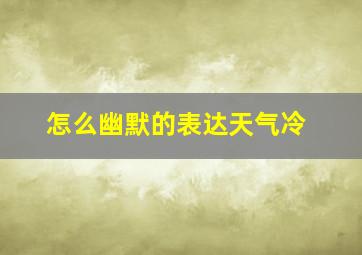 怎么幽默的表达天气冷