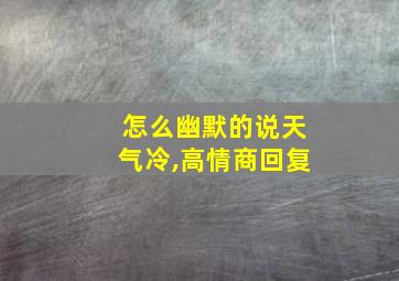 怎么幽默的说天气冷,高情商回复